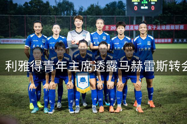 利雅得青年主席透露马赫雷斯转会进展时间表