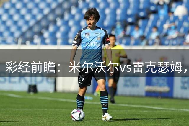 彩经前瞻：米尔沃尔vs雷克瑟姆，预计主队一球小胜