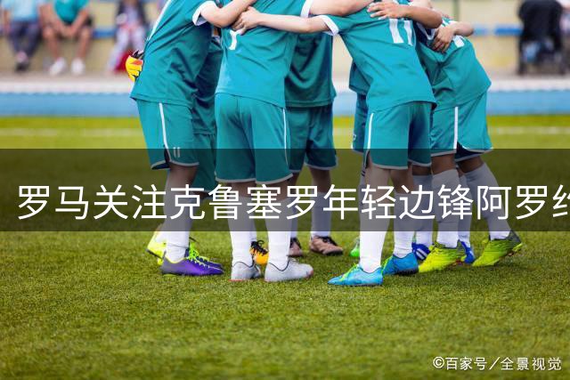 罗马关注克鲁塞罗年轻边锋阿罗约 暂未正式出价